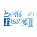 とある海のお城の姫Ⅱ（める）