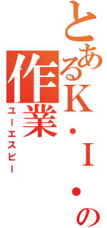 とあるＫ．Ｉ．の作業（ユーエスビー）