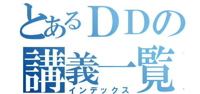 とあるＤＤの講義一覧（インデックス）