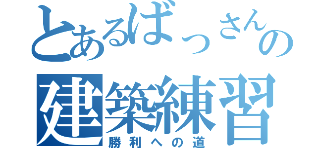 とあるばっさんの建築練習（勝利への道）