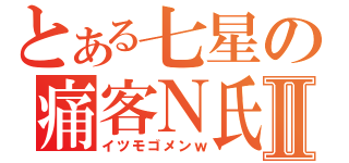 とある七星の痛客Ｎ氏Ⅱ（イツモゴメンｗ）