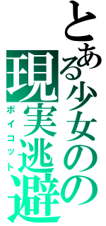 とある少女のの現実逃避（ボイコット）