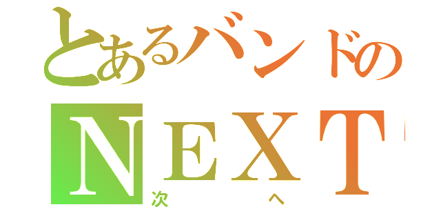 とあるバンドのＮＥＸＴ（次へ）