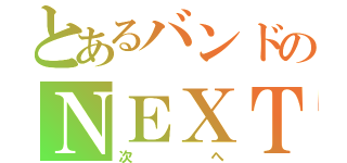 とあるバンドのＮＥＸＴ（次へ）