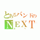 とあるバンドのＮＥＸＴ（次へ）