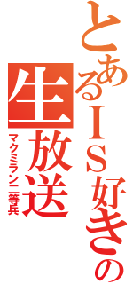 とあるＩＳ好きの生放送（マクミラン二等兵）