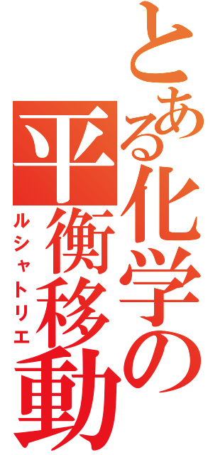 とある化学の平衡移動（ルシャトリエ）