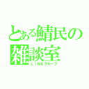 とある鯖民の雑談室（ＬＩＮＥグループ）