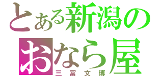 とある新潟のおなら屋（三冨文博）