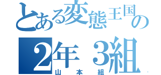 とある変態王国の２年３組（山本組）