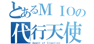 とあるＭＩＯの代行天使（Ａｇｅｎｔ ｏｆ Ｃｒｅａｔｉｏｎ）