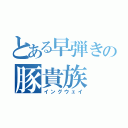 とある早弾きの豚貴族（イングウェイ）