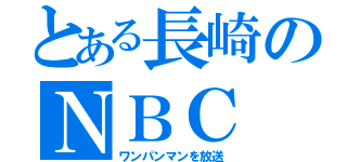 とある長崎のＮＢＣ（ワンパンマンを放送）