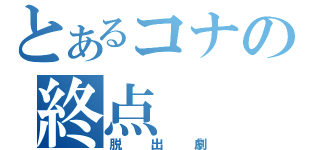 とあるコナの終点（脱出劇）