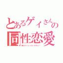 とあるゲイさんの同性恋愛（俺はゲイじゃないホモだ！）