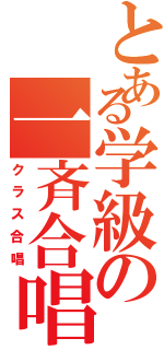 とある学級の一斉合唱（クラス合唱）