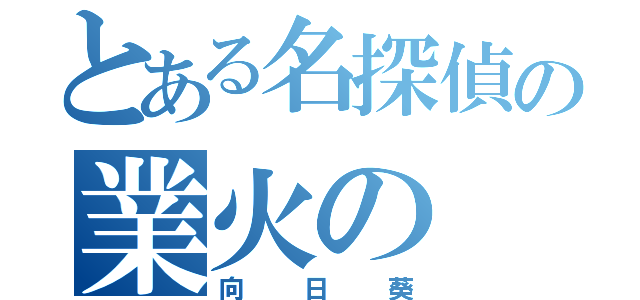 とある名探偵の業火の（向日葵）