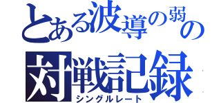 とある波導の弱者の対戦記録（シングルレート）