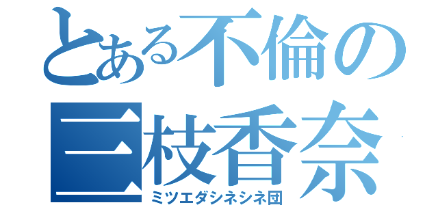 とある不倫の三枝香奈子（ミツエダシネシネ団）