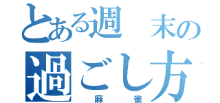 とある週 末の過ごし方（ 麻 雀）