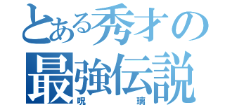 とある秀才の最強伝説（呪璃）