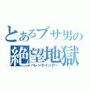 とあるブサ男の絶望地獄（バレンタインデー）