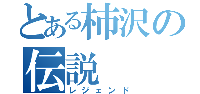 とある柿沢の伝説（レジェンド）