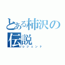 とある柿沢の伝説（レジェンド）