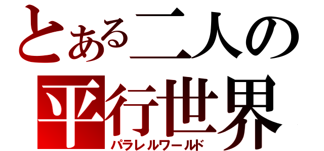 とある二人の平行世界（パラレルワールド）