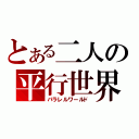 とある二人の平行世界（パラレルワールド）