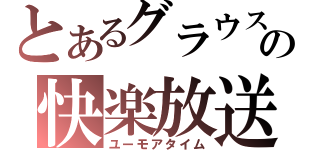 とあるグラウスの快楽放送（ユーモアタイム）