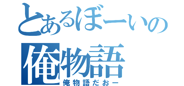 とあるぼーいの俺物語（俺物語だおー）