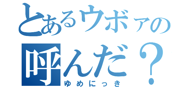 とあるウボァの呼んだ？（ゆめにっき）