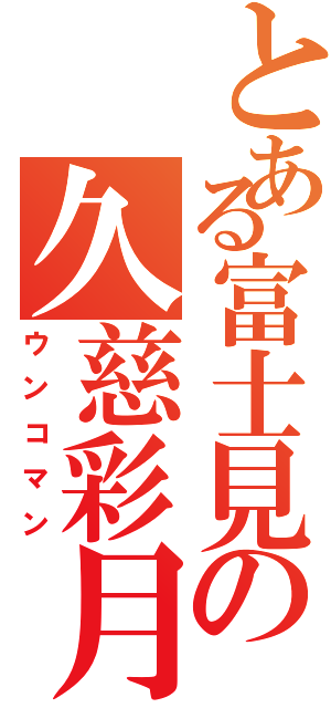 とある富士見の久慈彩月（ウンコマン）