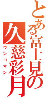 とある富士見の久慈彩月（ウンコマン）