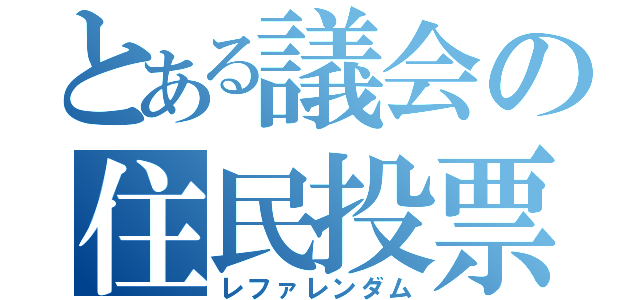 とある議会の住民投票（レファレンダム）