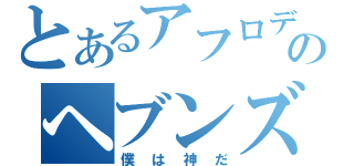 とあるアフロディのヘブンズゲート（僕は神だ）