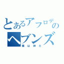 とあるアフロディのヘブンズゲート（僕は神だ）