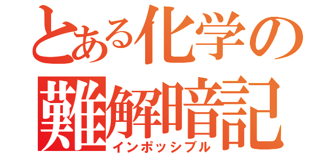 とある化学の難解暗記（インポッシブル）