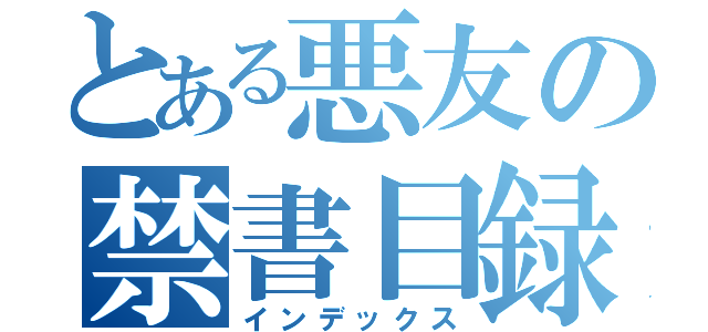 とある悪友の禁書目録（インデックス）