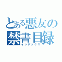 とある悪友の禁書目録（インデックス）