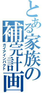 とある家族の補完計画（ガイアインパクト）