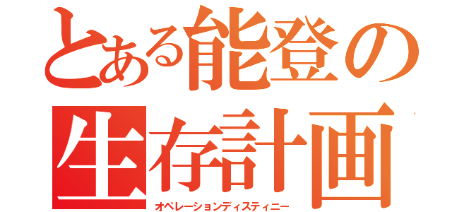 とある能登の生存計画（オペレーションディスティニー）