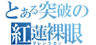 とある突破の紅蓮裸眼（グレンラガン）