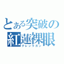 とある突破の紅蓮裸眼（グレンラガン）