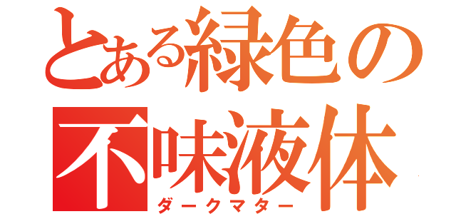 とある緑色の不味液体（ダークマター）