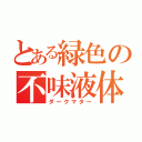 とある緑色の不味液体（ダークマター）