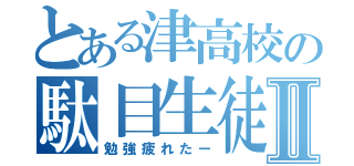 とある津高校の駄目生徒Ⅱ（勉強疲れたー）