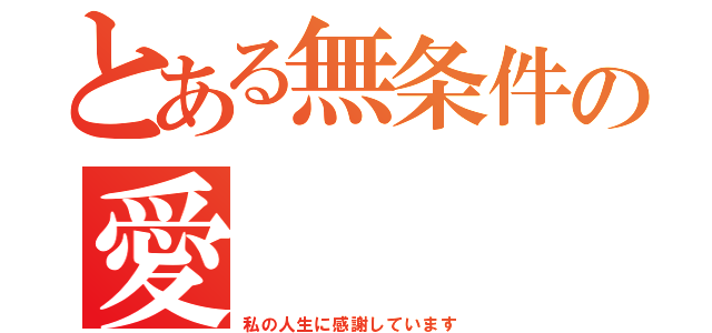 とある無条件の愛（私の人生に感謝しています）