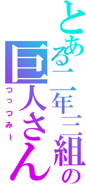 とある二年三組の巨人さん（つっつみー）